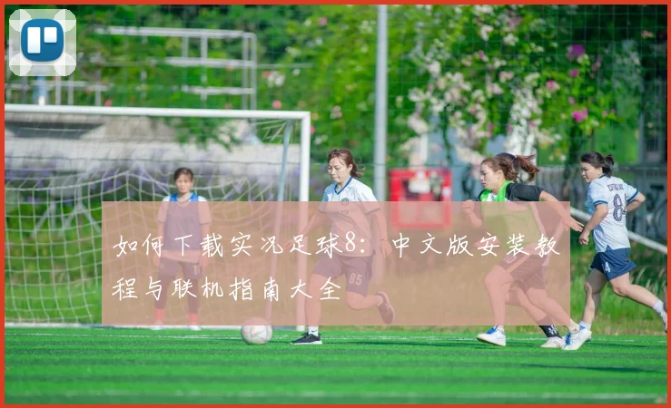 如何下载实况足球8：中文版安装教程与联机指南大全