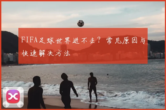 FIFA足球世界进不去?常见原因与快速解决方法