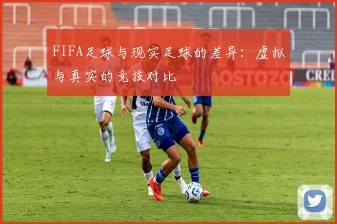 FIFA足球与现实足球的差异：虚拟与真实的竞技对比