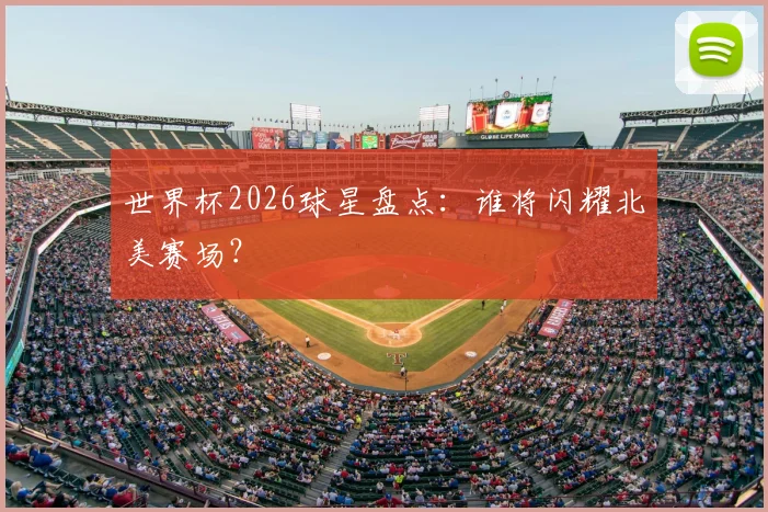 世界杯2026球星盘点：谁将闪耀北美赛场？