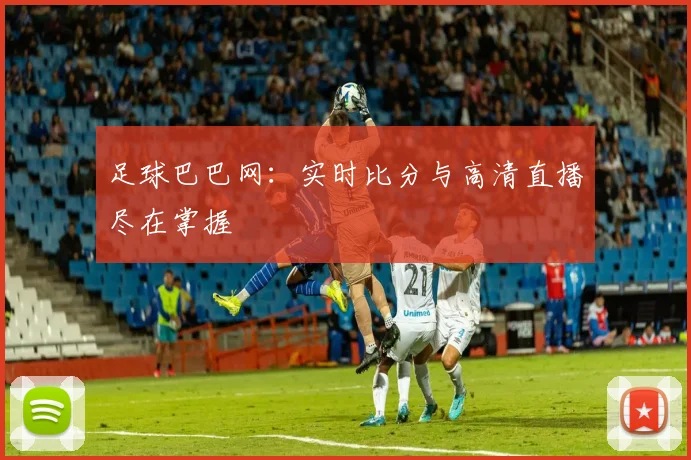 足球巴巴网：实时比分与高清直播尽在掌握