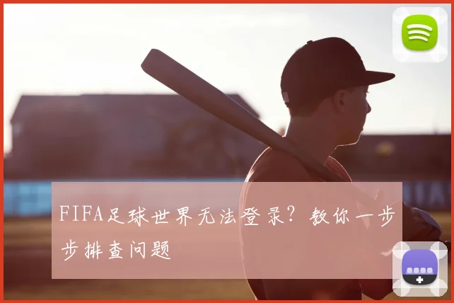 FIFA足球世界无法登录?教你一步步排查问题