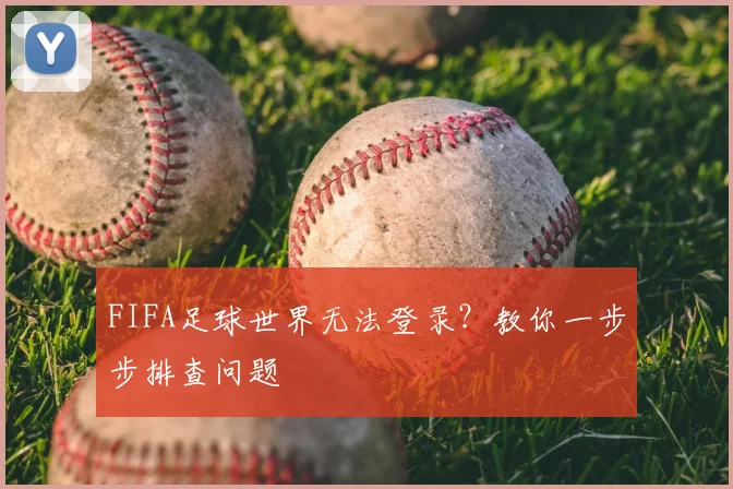 FIFA足球世界无法登录？教你一步步排查问题