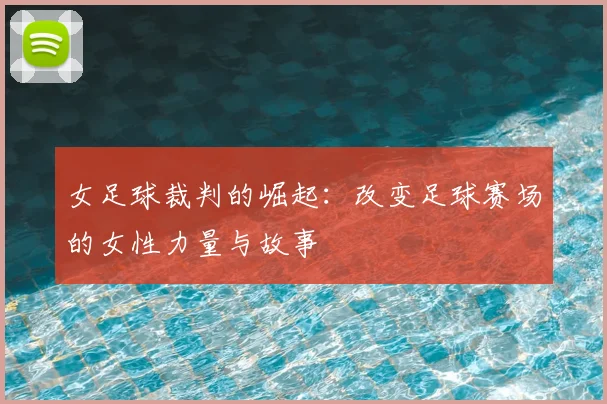 女足球裁判的崛起:改变足球赛场的女性力量与故事