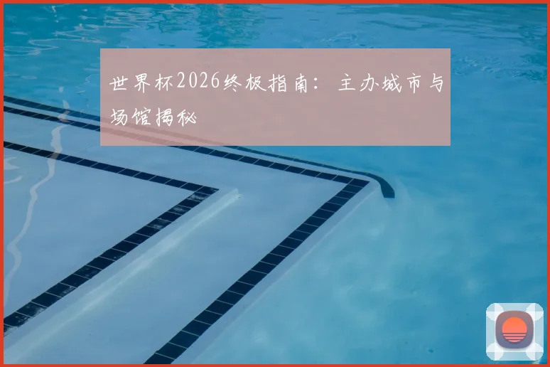 世界杯2026终极指南：主办城市与场馆揭秘