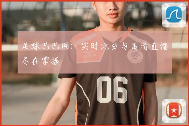 足球巴巴网:实时比分与高清直播尽在掌握